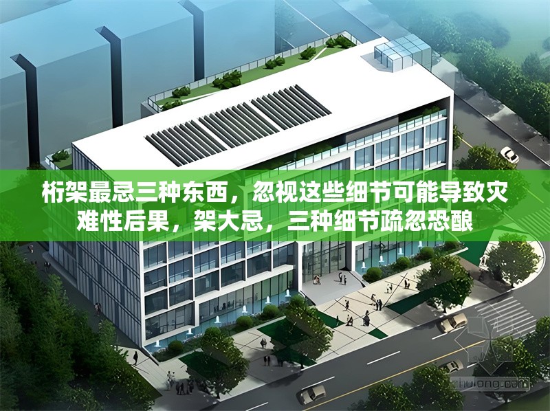 桁架最忌三種東西，忽視這些細(xì)節(jié)可能導(dǎo)致災(zāi)難性后果，架大忌，三種細(xì)節(jié)疏忽恐釀