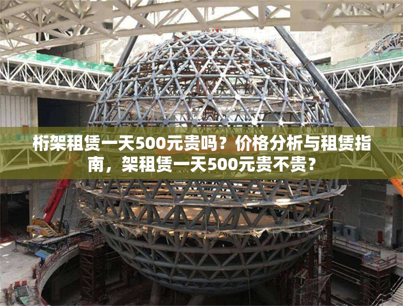 桁架租賃一天500元貴嗎？?jī)r(jià)格分析與租賃指南，架租賃一天500元貴不貴？