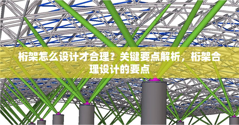 桁架怎么設計才合理？關(guān)鍵要點解析，桁架合理設計的要點 行業(yè)新聞