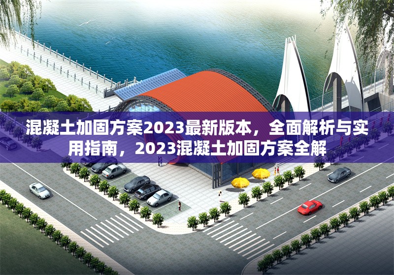 混凝土加固方案2023最新版本，全面解析與實用指南，2023混凝土加固方案全解
