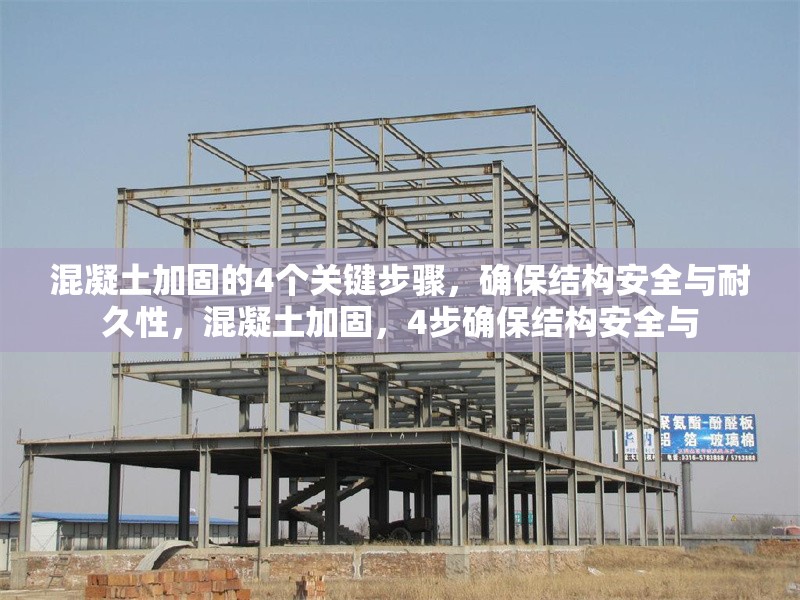 混凝土加固的4個關(guān)鍵步驟，確保結(jié)構(gòu)安全與耐久性，混凝土加固，4步確保結(jié)構(gòu)安全與