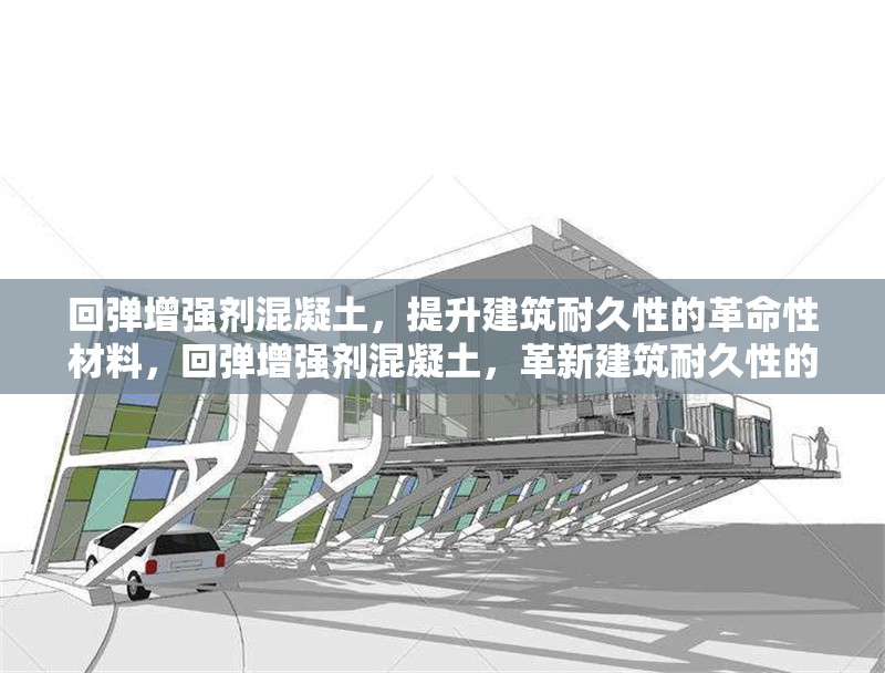 回彈增強(qiáng)劑混凝土，提升建筑耐久性的革命性材料，回彈增強(qiáng)劑混凝土，革新建筑耐久性的卓越材料