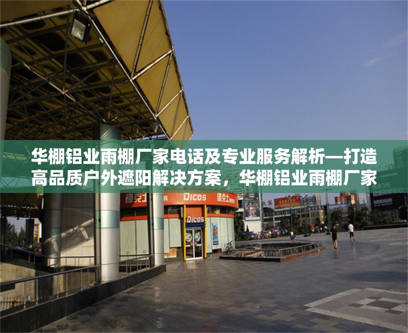 華棚鋁業(yè)雨棚廠家電話及專業(yè)服務(wù)解析—打造高品質(zhì)戶外遮陽解決方案，華棚鋁業(yè)雨棚廠家，電話與專業(yè)服務(wù)全解析，暢享高品質(zhì)戶外遮陽 行業(yè)新聞