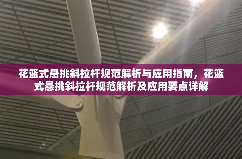 花籃式懸挑斜拉桿規(guī)范解析與應(yīng)用指南，花籃式懸挑斜拉桿規(guī)范解析及應(yīng)用要點(diǎn)詳解 行業(yè)新聞