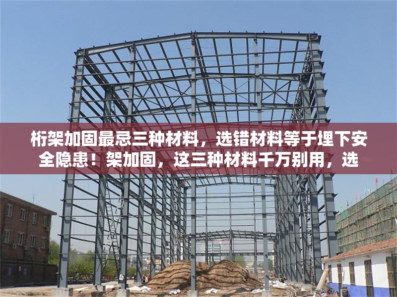 桁架加固最忌三種材料，選錯材料等于埋下安全隱患！架加固，這三種材料千萬別用，選 行業(yè)新聞