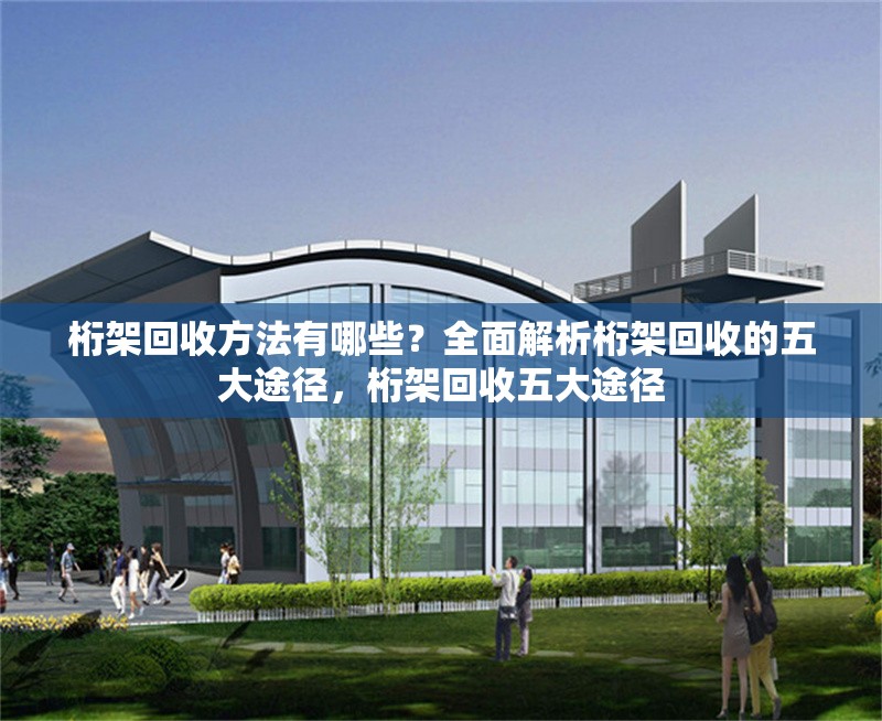 桁架回收方法有哪些？全面解析桁架回收的五大途徑，桁架回收五大途徑 行業(yè)新聞