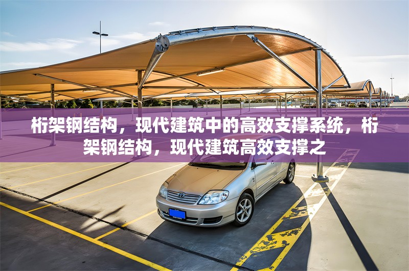 桁架鋼結(jié)構(gòu)，現(xiàn)代建筑中的高效支撐系統(tǒng)，桁架鋼結(jié)構(gòu)，現(xiàn)代建筑高效支撐之 行業(yè)新聞