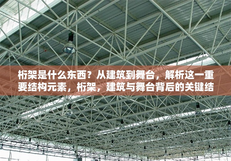 桁架是什么東西？從建筑到舞臺，解析這一重要結(jié)構(gòu)元素，桁架，建筑與舞臺背后的關(guān)鍵結(jié)構(gòu)