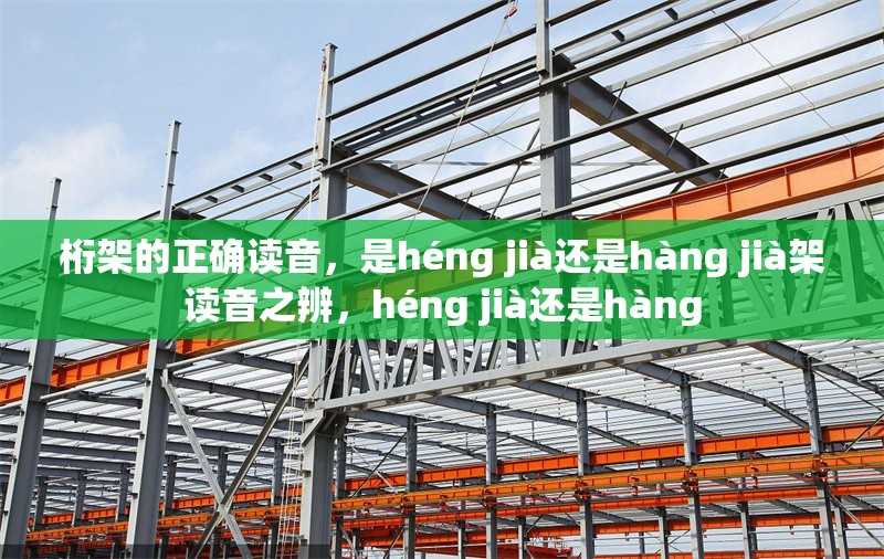桁架的正確讀音，是héng jià還是hàng jià架讀音之辨，héng jià還是hàng 行業(yè)新聞