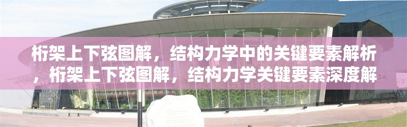 桁架上下弦圖解，結構力學中的關鍵要素解析，桁架上下弦圖解，結構力學關鍵要素深度解析 行業(yè)新聞