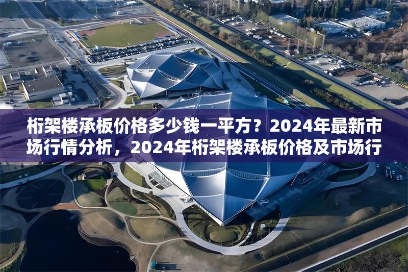 桁架樓承板價(jià)格多少錢一平方？2024年最新市場(chǎng)行情分析，2024年桁架樓承板價(jià)格及市場(chǎng)行情