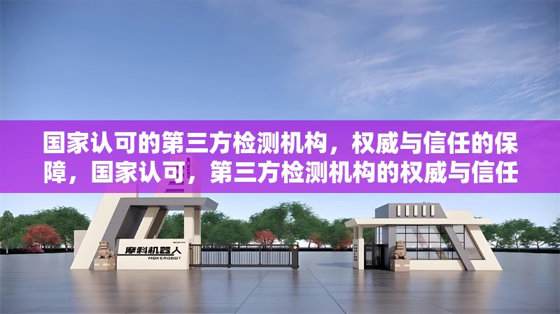 國(guó)家認(rèn)可的第三方檢測(cè)機(jī)構(gòu)，權(quán)威與信任的保障，國(guó)家認(rèn)可，第三方檢測(cè)機(jī)構(gòu)的權(quán)威與信任 行業(yè)新聞
