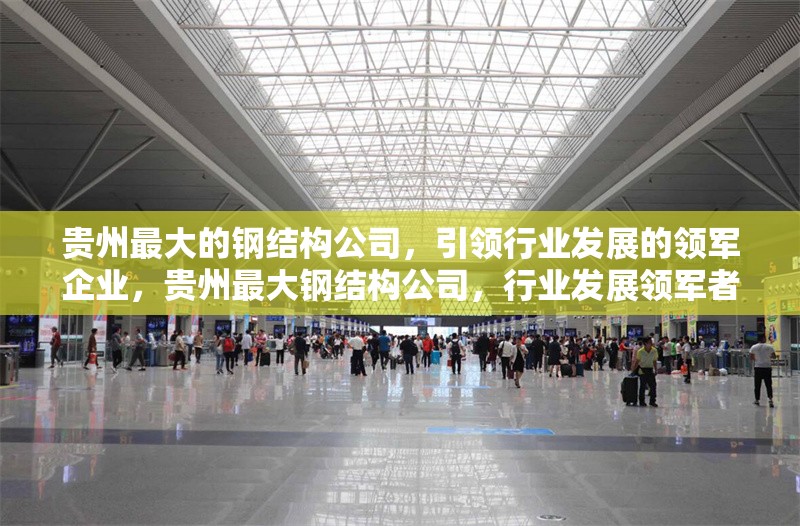 貴州最大的鋼結(jié)構(gòu)公司，引領(lǐng)行業(yè)發(fā)展的領(lǐng)軍企業(yè)，貴州最大鋼結(jié)構(gòu)公司，行業(yè)發(fā)展領(lǐng)軍者 行業(yè)新聞