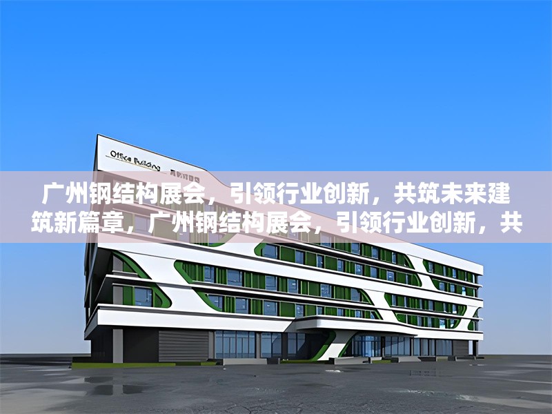 廣州鋼結(jié)構(gòu)展會(huì)，引領(lǐng)行業(yè)創(chuàng)新，共筑未來(lái)建筑新篇章，廣州鋼結(jié)構(gòu)展會(huì)，引領(lǐng)行業(yè)創(chuàng)新，共