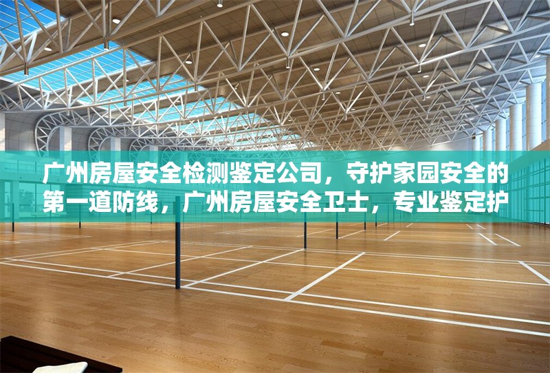 廣州房屋安全檢測鑒定公司，守護(hù)家園安全的第一道防線，廣州房屋安全衛(wèi)士，專業(yè)鑒定護(hù)家園 行業(yè)新聞