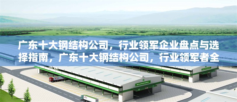 廣東十大鋼結(jié)構(gòu)公司，行業(yè)領(lǐng)軍企業(yè)盤點(diǎn)與選擇指南，廣東十大鋼結(jié)構(gòu)公司，行業(yè)領(lǐng)軍者全解析及優(yōu)選攻略