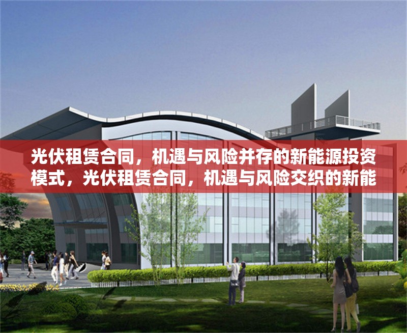 光伏租賃合同，機(jī)遇與風(fēng)險并存的新能源投資模式，光伏租賃合同，機(jī)遇與風(fēng)險交織的新能源投資模式剖析 行業(yè)新聞