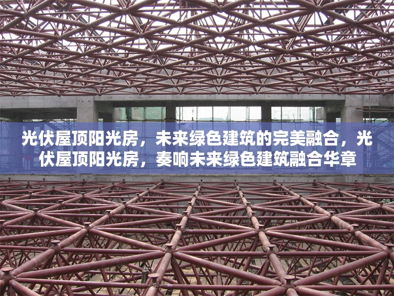 光伏屋頂陽(yáng)光房，未來(lái)綠色建筑的完美融合，光伏屋頂陽(yáng)光房，奏響未來(lái)綠色建筑融合華章