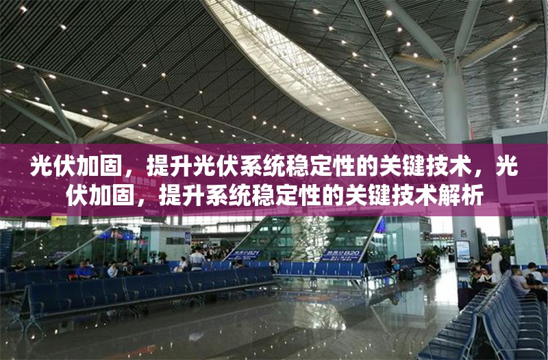 光伏加固，提升光伏系統(tǒng)穩(wěn)定性的關(guān)鍵技術(shù)，光伏加固，提升系統(tǒng)穩(wěn)定性的關(guān)鍵技術(shù)解析 行業(yè)新聞