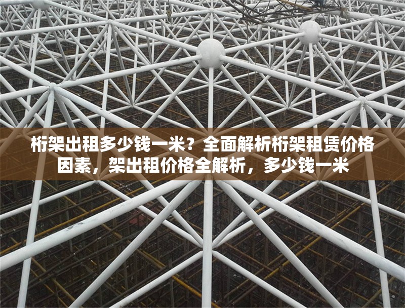 桁架出租多少錢一米？全面解析桁架租賃價(jià)格因素，架出租價(jià)格全解析，多少錢一米