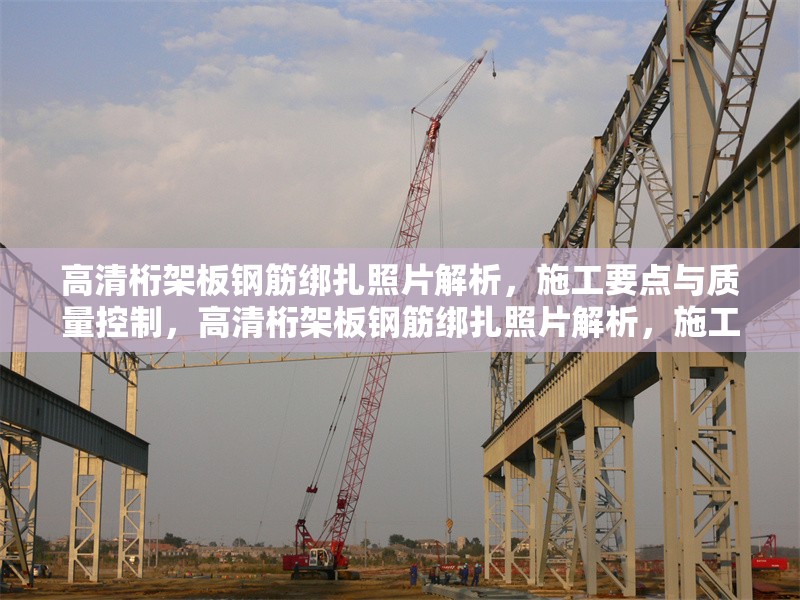 高清桁架板鋼筋綁扎照片解析，施工要點(diǎn)與質(zhì)量控制，高清桁架板鋼筋綁扎照片解析，施工要點(diǎn)與質(zhì)量控制
