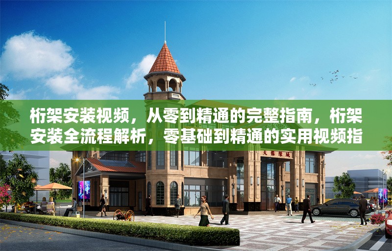 桁架安裝視頻，從零到精通的完整指南，桁架安裝全流程解析，零基礎(chǔ)到精通的實用視頻指南