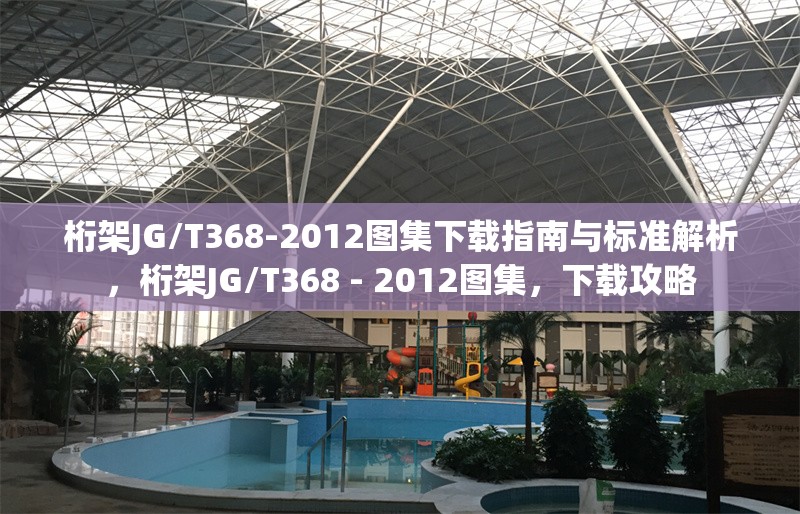 桁架JG/T368-2012圖集下載指南與標(biāo)準(zhǔn)解析，桁架JG/T368 - 2012圖集，下載攻略 行業(yè)新聞