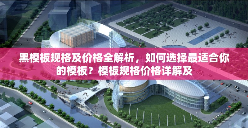 黑模板規(guī)格及價(jià)格全解析，如何選擇最適合你的模板？模板規(guī)格價(jià)格詳解及