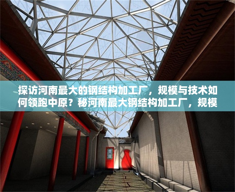 探訪河南最大的鋼結(jié)構(gòu)加工廠，規(guī)模與技術(shù)如何領(lǐng)跑中原？秘河南最大鋼結(jié)構(gòu)加工廠，規(guī)模技術(shù)雙 行業(yè)新聞