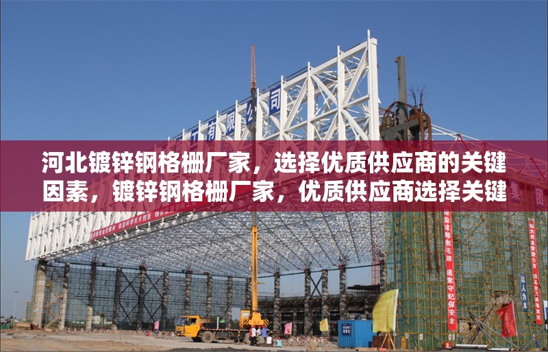 河北鍍鋅鋼格柵廠家，選擇優(yōu)質(zhì)供應(yīng)商的關(guān)鍵因素，鍍鋅鋼格柵廠家，優(yōu)質(zhì)供應(yīng)商選擇關(guān)鍵
