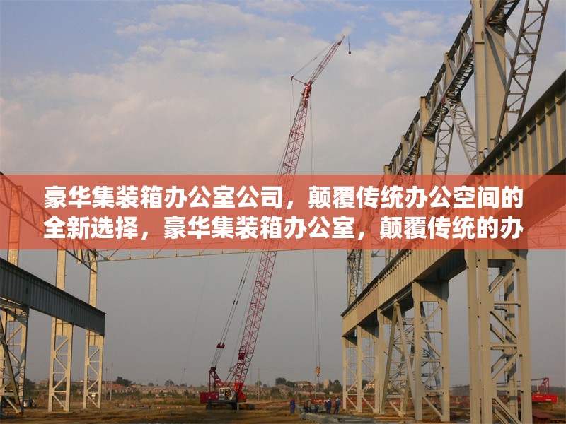 豪華集裝箱辦公室公司，顛覆傳統(tǒng)辦公空間的全新選擇，豪華集裝箱辦公室，顛覆傳統(tǒng)的辦公新選