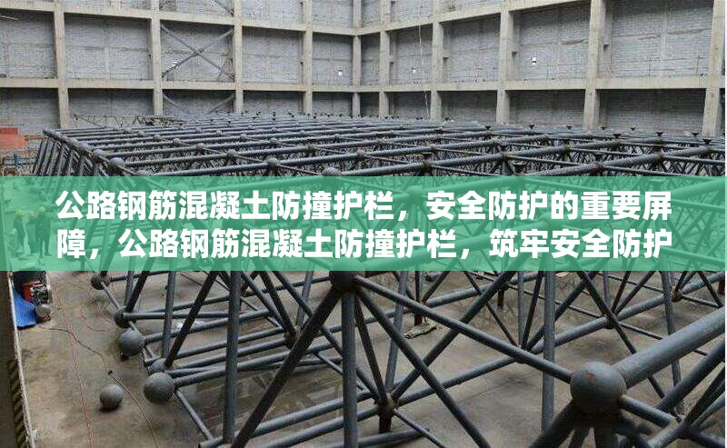 公路鋼筋混凝土防撞護(hù)欄，安全防護(hù)的重要屏障，公路鋼筋混凝土防撞護(hù)欄，筑牢安全防護(hù) 行業(yè)新聞