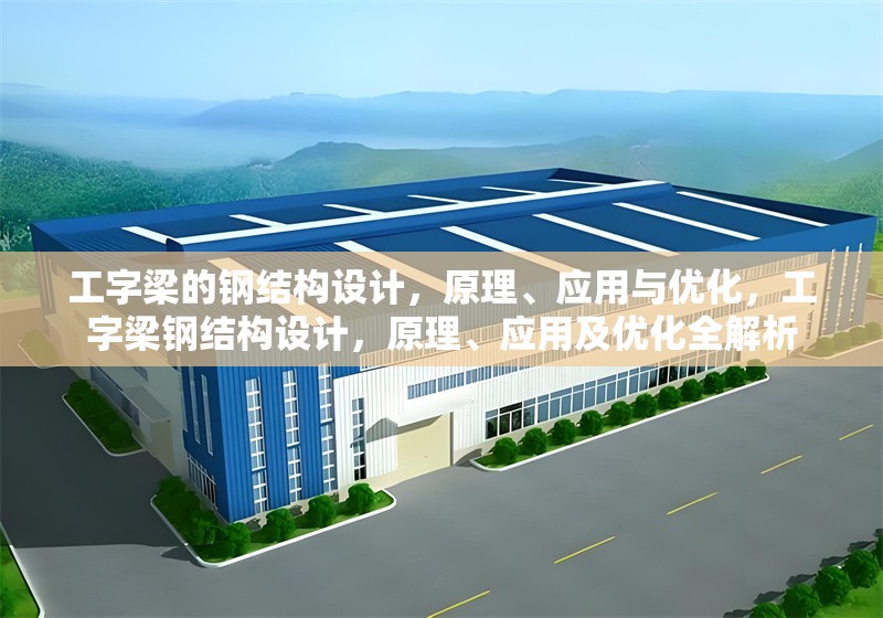 工字梁的鋼結(jié)構(gòu)設(shè)計(jì)，原理、應(yīng)用與優(yōu)化，工字梁鋼結(jié)構(gòu)設(shè)計(jì)，原理、應(yīng)用及優(yōu)化全解析 行業(yè)新聞