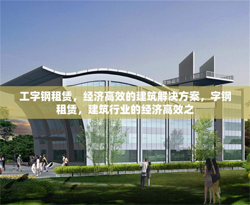 工字鋼租賃，經濟高效的建筑解決方案，字鋼租賃，建筑行業(yè)的經濟高效之 行業(yè)新聞