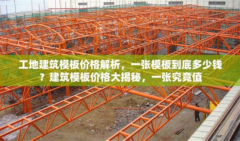 工地建筑模板價(jià)格解析，一張模板到底多少錢(qián)？建筑模板價(jià)格大揭秘，一張究竟值 行業(yè)新聞