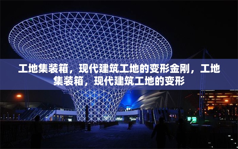 工地集裝箱，現(xiàn)代建筑工地的變形金剛，工地集裝箱，現(xiàn)代建筑工地的變形 行業(yè)新聞