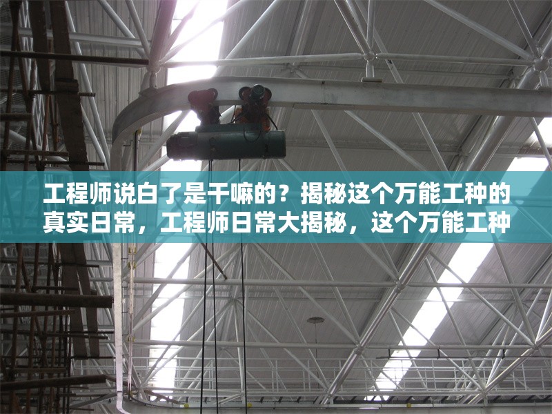 工程師說白了是干嘛的？揭秘這個萬能工種的真實日常，工程師日常大揭秘，這個萬能工種到底在忙 行業(yè)新聞
