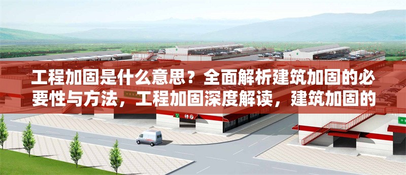 工程加固是什么意思？全面解析建筑加固的必要性與方法，工程加固深度解讀，建筑加固的必要性、方法及核心要點剖析 行業(yè)新聞