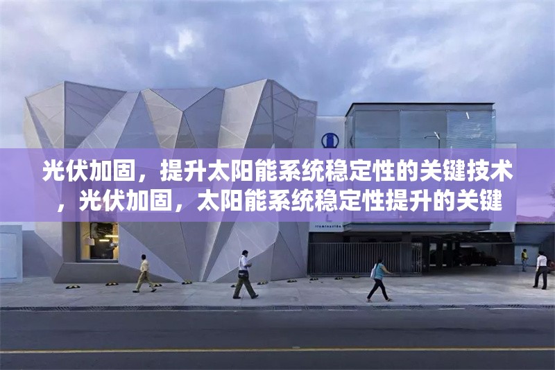 光伏加固，提升太陽能系統(tǒng)穩(wěn)定性的關(guān)鍵技術(shù)，光伏加固，太陽能系統(tǒng)穩(wěn)定性提升的關(guān)鍵 行業(yè)新聞