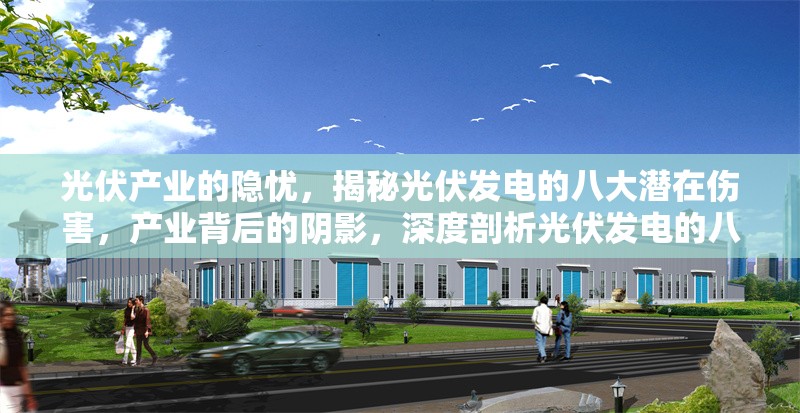 光伏產(chǎn)業(yè)的隱憂，揭秘光伏發(fā)電的八大潛在傷害，產(chǎn)業(yè)背后的陰影，深度剖析光伏發(fā)電的八大