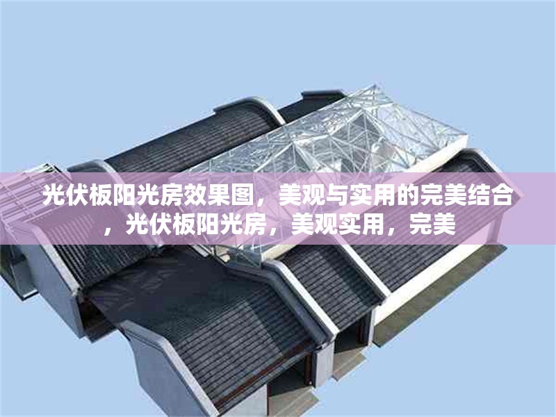 光伏板陽光房效果圖，美觀與實用的完美結(jié)合，光伏板陽光房，美觀實用，完美 行業(yè)新聞