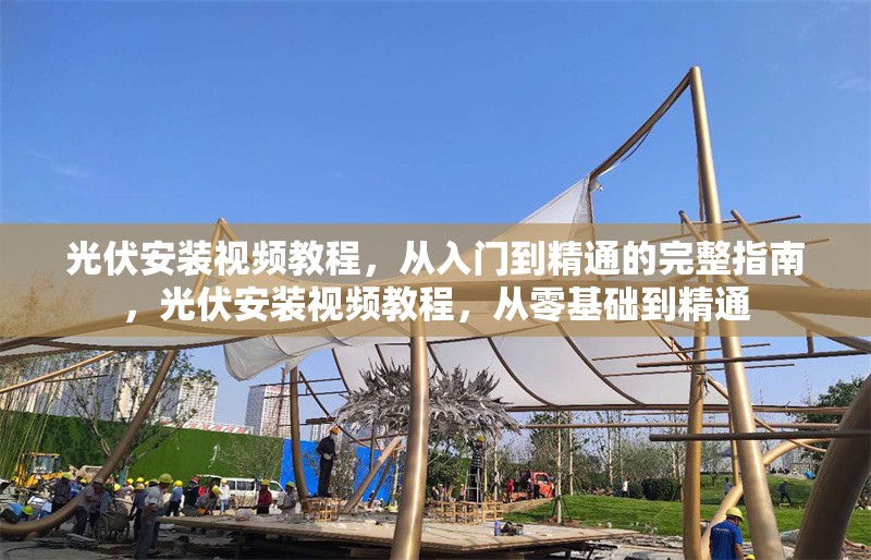 光伏安裝視頻教程，從入門到精通的完整指南，光伏安裝視頻教程，從零基礎到精通 行業(yè)新聞