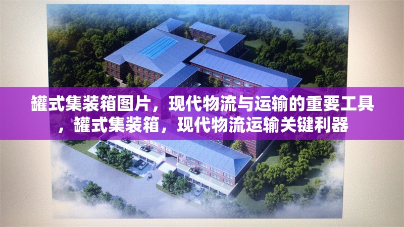 罐式集裝箱圖片，現(xiàn)代物流與運(yùn)輸?shù)闹匾ぞ?，罐式集裝箱，現(xiàn)代物流運(yùn)輸關(guān)鍵利器