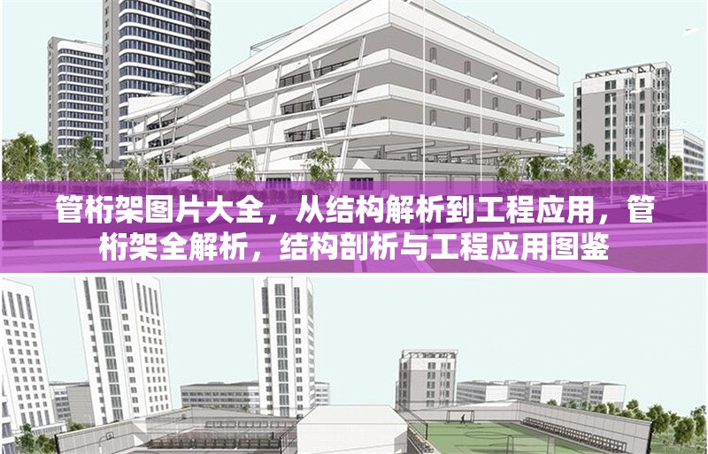 管桁架圖片大全，從結(jié)構(gòu)解析到工程應(yīng)用，管桁架全解析，結(jié)構(gòu)剖析與工程應(yīng)用圖鑒