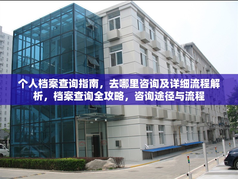 個人檔案查詢指南，去哪里咨詢及詳細流程解析，檔案查詢?nèi)ヂ裕稍兺緩脚c流程 行業(yè)新聞