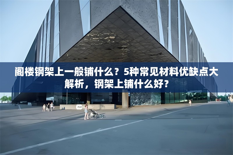 閣樓鋼架上一般鋪什么？5種常見材料優(yōu)缺點大解析，鋼架上鋪什么好？ 行業(yè)新聞