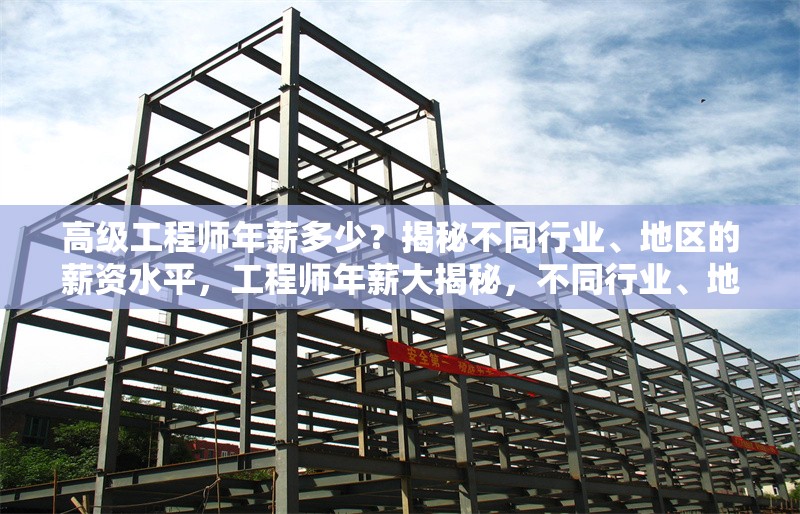 高級工程師年薪多少？揭秘不同行業(yè)、地區(qū)的薪資水平，工程師年薪大揭秘，不同行業(yè)、地區(qū)