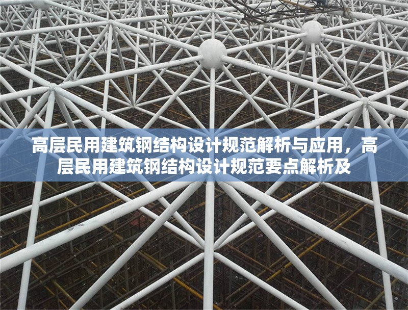 高層民用建筑鋼結(jié)構(gòu)設(shè)計(jì)規(guī)范解析與應(yīng)用，高層民用建筑鋼結(jié)構(gòu)設(shè)計(jì)規(guī)范要點(diǎn)解析及 行業(yè)新聞
