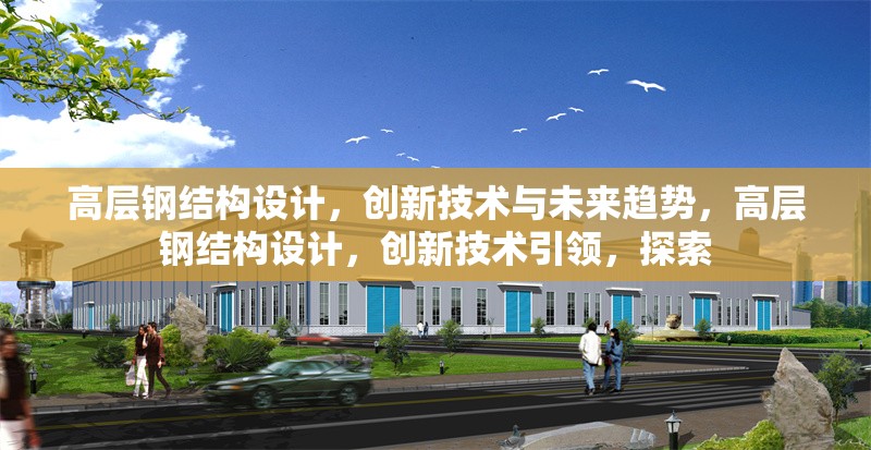 高層鋼結(jié)構(gòu)設(shè)計，創(chuàng)新技術(shù)與未來趨勢，高層鋼結(jié)構(gòu)設(shè)計，創(chuàng)新技術(shù)引領(lǐng)，探索
