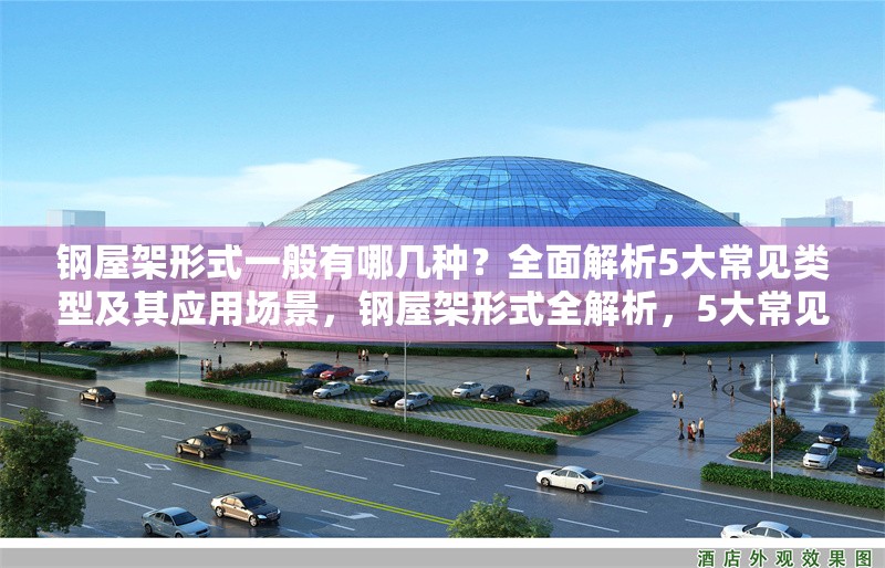 鋼屋架形式一般有哪幾種？全面解析5大常見類型及其應(yīng)用場景，鋼屋架形式全解析，5大常見類型與應(yīng)用場景